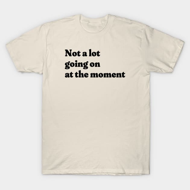 Not a lot going on at the moment T-Shirt by ArtsyStone